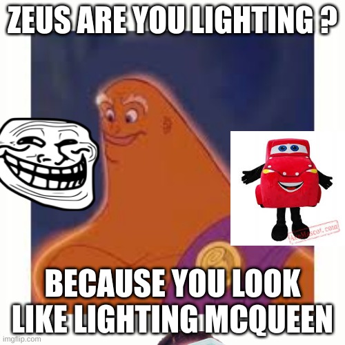 zeus without hair | ZEUS ARE YOU LIGHTING ? BECAUSE YOU LOOK LIKE LIGHTING MCQUEEN | image tagged in zeus without hair | made w/ Imgflip meme maker