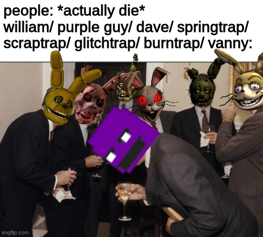 why are there so many!?! | people: *actually die*
william/ purple guy/ dave/ springtrap/ scraptrap/ glitchtrap/ burntrap/ vanny: | image tagged in memes,laughing men in suits,fnaf,five nights at freddys,five nights at freddy's | made w/ Imgflip meme maker