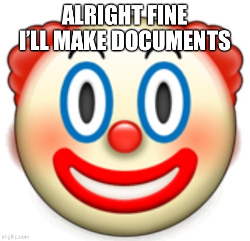 Comment for one | ALRIGHT FINE I’LL MAKE DOCUMENTS | image tagged in clown | made w/ Imgflip meme maker