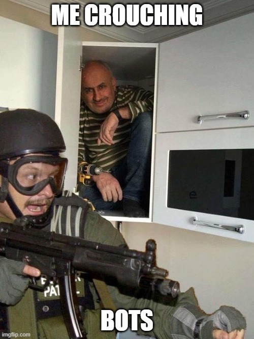Man hiding in cubboard from SWAT template | ME CROUCHING; BOTS | image tagged in man hiding in cubboard from swat template | made w/ Imgflip meme maker