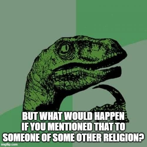 Philosoraptor Meme | BUT WHAT WOULD HAPPEN IF YOU MENTIONED THAT TO SOMEONE OF SOME OTHER RELIGION? | image tagged in memes,philosoraptor | made w/ Imgflip meme maker