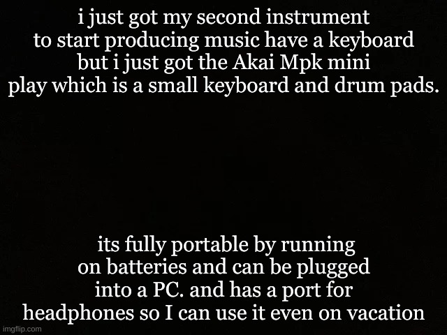 took me awhile to save up but i got it | i just got my second instrument to start producing music have a keyboard but i just got the Akai Mpk mini play which is a small keyboard and drum pads. its fully portable by running on batteries and can be plugged into a PC. and has a port for headphones so I can use it even on vacation | image tagged in finally | made w/ Imgflip meme maker