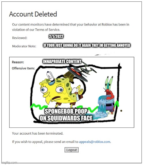 banned from ROBLOX | 2/1/2022; IF YOUR JUST GONNA DO IT AGAIN THEY IM GETTING ANNOYED; INNAPROIATE CONTENT; SPONGEBOB POOP ON SQUIDWARDS FACE | image tagged in banned from roblox | made w/ Imgflip meme maker