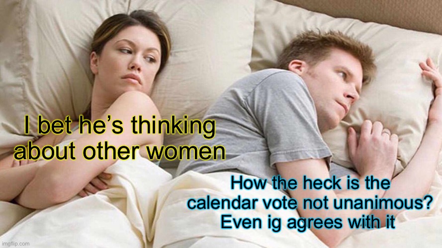 You literally don’t have to do anything, it’s all scar doing the work | I bet he’s thinking about other women; How the heck is the calendar vote not unanimous? Even ig agrees with it | image tagged in memes,i bet he's thinking about other women | made w/ Imgflip meme maker