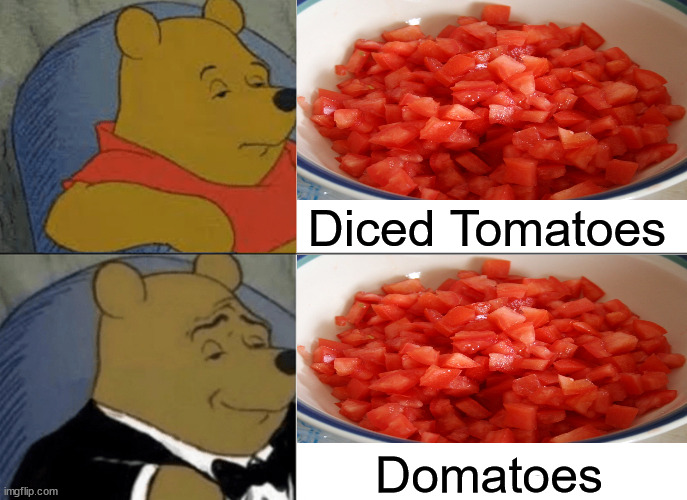 Tuxedo Winnie The Pooh | Diced Tomatoes; Domatoes | image tagged in memes,tuxedo winnie the pooh,tomatoes,i see what you did there,the most interesting man in the world,ah yes | made w/ Imgflip meme maker