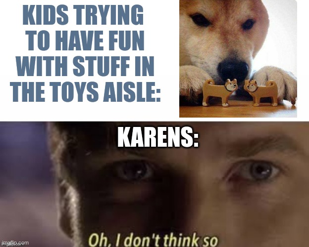 Karens be like...   (did u pay for that?) | KIDS TRYING 
TO HAVE FUN WITH STUFF IN THE TOYS AISLE:; KARENS: | image tagged in oh i don't think so,stupid karens,memes,fax,funny,relatable | made w/ Imgflip meme maker