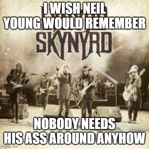 Suck it Neil! You crochety old poser! | I WISH NEIL YOUNG WOULD REMEMBER; NOBODY NEEDS HIS ASS AROUND ANYHOW | image tagged in neil young,spotify,politics,censorship,joe rogan,liberal hypocrisy | made w/ Imgflip meme maker