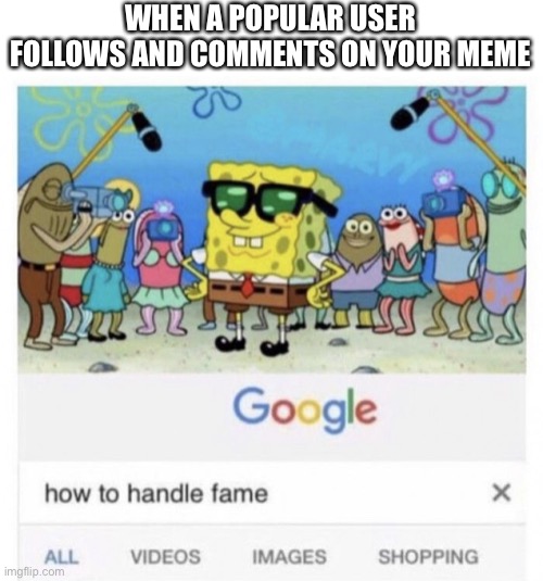 I hope that happens | WHEN A POPULAR USER FOLLOWS AND COMMENTS ON YOUR MEME | image tagged in how to handle fame | made w/ Imgflip meme maker