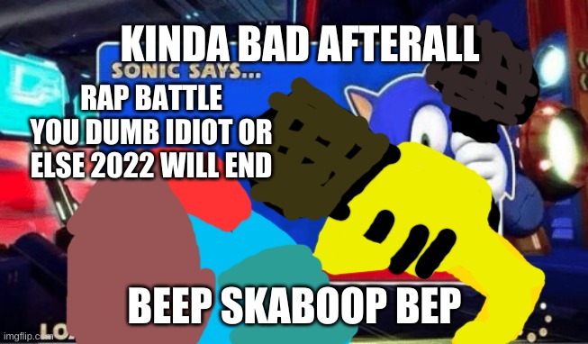 Sonic Says | KINDA BAD AFTERALL; RAP BATTLE YOU DUMB IDIOT OR ELSE 2022 WILL END; BEEP SKABOOP BEP | image tagged in sonic says | made w/ Imgflip meme maker