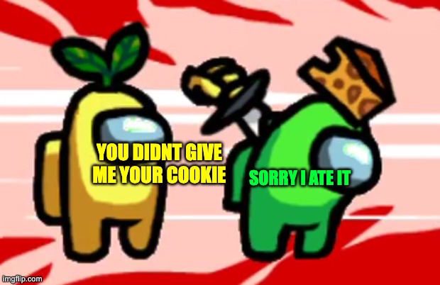 Among Us Stab | SORRY I ATE IT; YOU DIDNT GIVE ME YOUR COOKIE | image tagged in among us stab | made w/ Imgflip meme maker