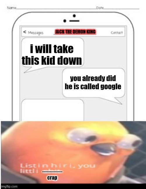 listen here you little crap | JACK THE DEMON KING; i will take this kid down; you already did he is called google; -------------
crap | image tagged in text messages | made w/ Imgflip meme maker