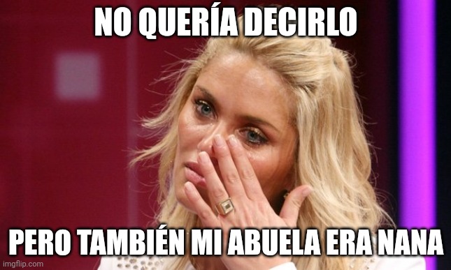 Kenita larrain | NO QUERÍA DECIRLO; PERO TAMBIÉN MI ABUELA ERA NANA | image tagged in kenita larrain | made w/ Imgflip meme maker