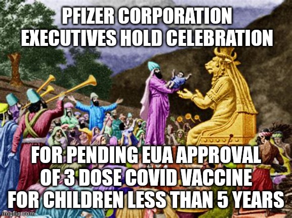 PFIZER EXECUTIVES PARTY DOWN | PFIZER CORPORATION EXECUTIVES HOLD CELEBRATION; FOR PENDING EUA APPROVAL OF 3 DOSE COVID VACCINE FOR CHILDREN LESS THAN 5 YEARS | image tagged in child sacrifice to molech,pfizer,covid-19,covid vaccine,coronavirus,sacrifice | made w/ Imgflip meme maker