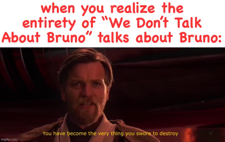 You had one job. |  when you realize the entirety of “We Don’t Talk About Bruno” talks about Bruno: | image tagged in you have become the very thing you swore to destroy,task failed successfully,you had one job just the one,encanto | made w/ Imgflip meme maker