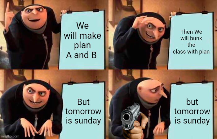 Gru's Plan | We will make plan A and B; Then We will bunk the class with plan; But tomorrow is sunday; but tomorrow is sunday | image tagged in memes,gru's plan | made w/ Imgflip meme maker