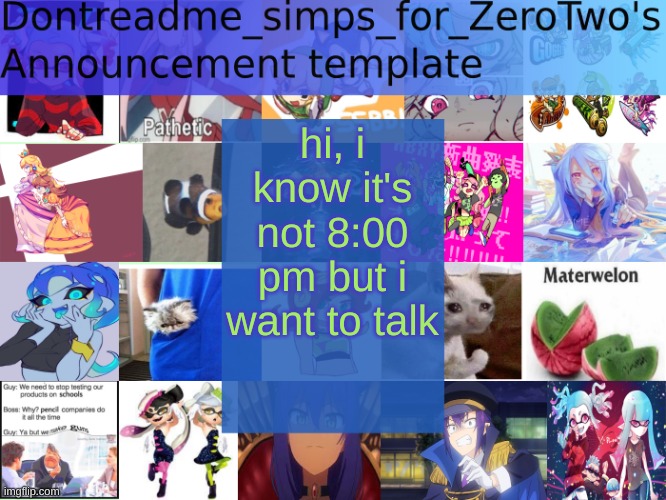 hi |  hi, i know it's not 8:00 pm but i want to talk | image tagged in dontreadme_simps_for_zerotwo's announcement template | made w/ Imgflip meme maker