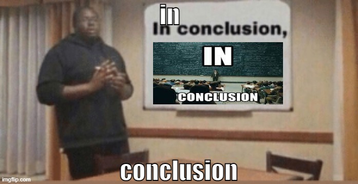 in conclusion | in; conclusion | image tagged in in conclusion | made w/ Imgflip meme maker