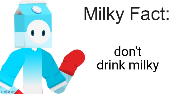 Milky Fact | don't drink milky | image tagged in milky fact | made w/ Imgflip meme maker