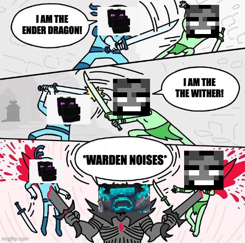 I am x, I am x, I am x | I AM THE ENDER DRAGON! I AM THE THE WITHER! *WARDEN NOISES* | image tagged in i am x i am x i am x | made w/ Imgflip meme maker