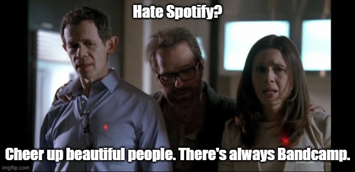 If you don't like Spotify ... | Hate Spotify? Cheer up beautiful people. There's always Bandcamp. | image tagged in psytrance memes,music streaming,support artists | made w/ Imgflip meme maker