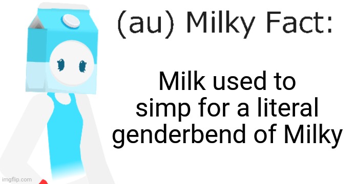 au Milky Fact | Milk used to simp for a literal genderbend of Milky | image tagged in au milky fact | made w/ Imgflip meme maker