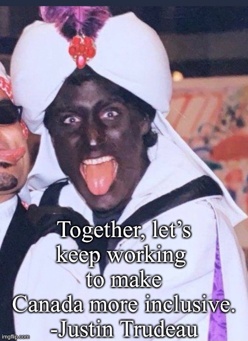 Those Sikh and First Nations truckers are so disrespectful! | Together, let’s 
keep working 
to make Canada more inclusive.
-Justin Trudeau | made w/ Imgflip meme maker