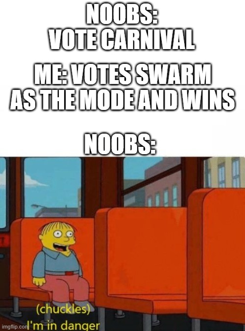 Chuckles, I’m in danger | NOOBS: VOTE CARNIVAL ME: VOTES SWARM AS THE MODE AND WINS NOOBS: | image tagged in chuckles i m in danger | made w/ Imgflip meme maker