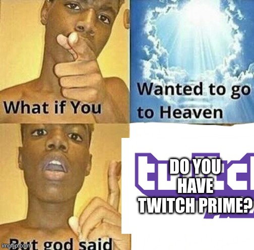What if you wanted to go to Heaven | DO YOU HAVE TWITCH PRIME? | image tagged in what if you wanted to go to heaven | made w/ Imgflip meme maker