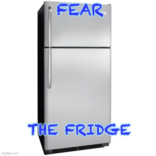Fridge | FEAR THE FRIDGE | image tagged in fridge | made w/ Imgflip meme maker