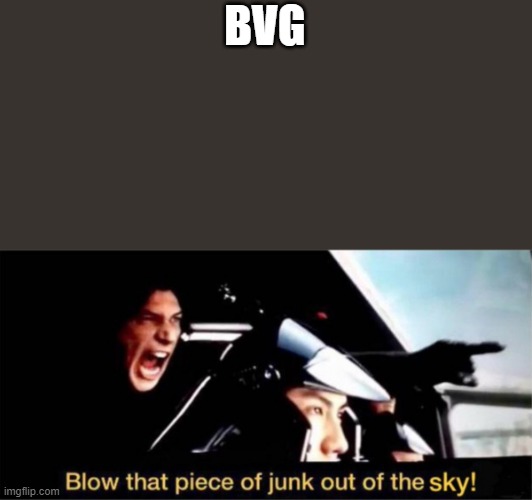 blow this piece of junk out of the sky | BVG | image tagged in blow this piece of junk out of the sky | made w/ Imgflip meme maker