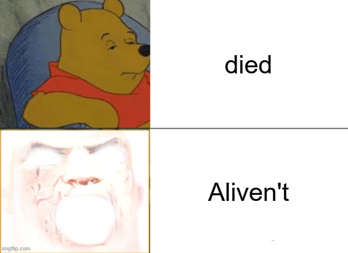 Tuxedo Winnie The Pooh Meme | died; Aliven't | image tagged in memes,tuxedo winnie the pooh | made w/ Imgflip meme maker