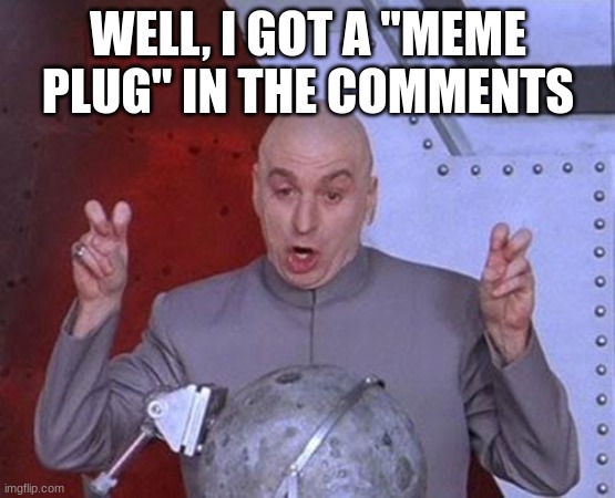 plug | WELL, I GOT A "MEME PLUG" IN THE COMMENTS | image tagged in memes,dr evil laser | made w/ Imgflip meme maker