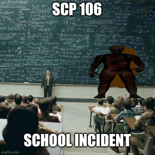 It's not a gas leak | SCP 106; SCHOOL INCIDENT | image tagged in school,scp,memes,funny | made w/ Imgflip meme maker