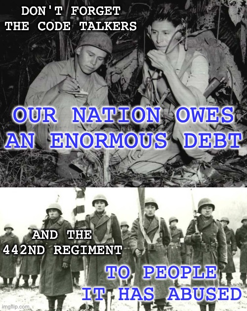 DON'T FORGET THE CODE TALKERS OUR NATION OWES AN ENORMOUS DEBT AND THE 442ND REGIMENT TO PEOPLE IT HAS ABUSED | made w/ Imgflip meme maker