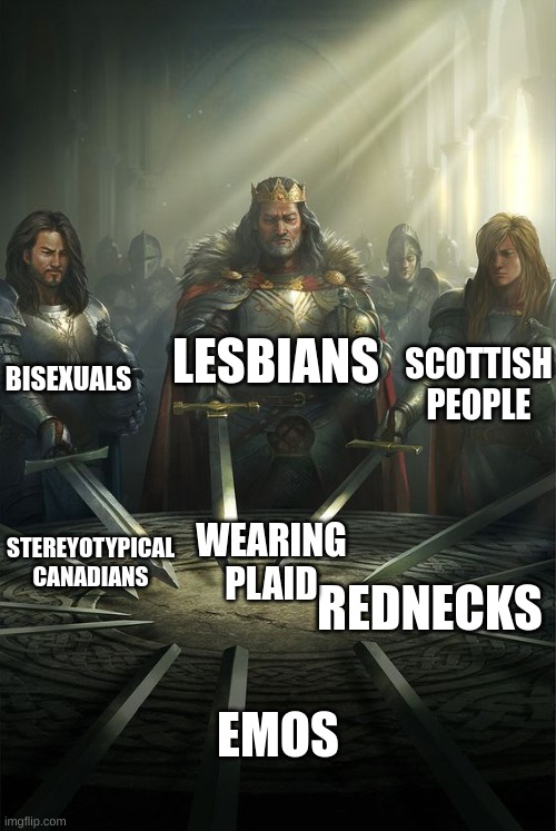 p l a i d | LESBIANS; BISEXUALS; SCOTTISH PEOPLE; WEARING PLAID; STEREYOTYPICAL CANADIANS; REDNECKS; EMOS | image tagged in knights of the round table | made w/ Imgflip meme maker