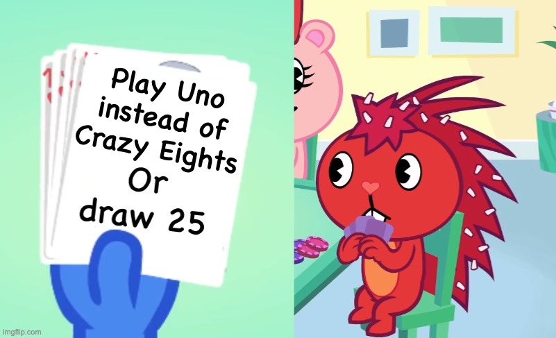 Crazy Eights be like | Play Uno instead of Crazy Eights | image tagged in uno draw 25 htf | made w/ Imgflip meme maker