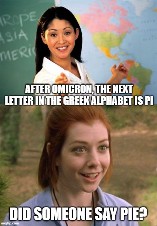 AFTER OMICRON, THE NEXT LETTER IN THE GREEK ALPHABET IS PI; DID SOMEONE SAY PIE? | image tagged in memes,unhelpful high school teacher,allison hannigan american pie | made w/ Imgflip meme maker
