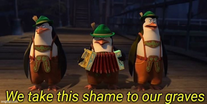 We take this shame to our graves | image tagged in we take this shame to our graves | made w/ Imgflip meme maker
