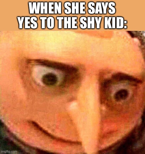Oh no | WHEN SHE SAYS YES TO THE SHY KID: | image tagged in oh no | made w/ Imgflip meme maker