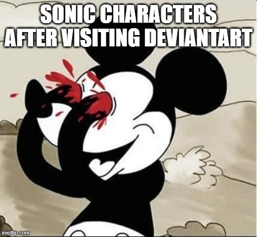 I feel sorry for Sonic characters. | SONIC CHARACTERS AFTER VISITING DEVIANTART | image tagged in mickey mouse eyes | made w/ Imgflip meme maker