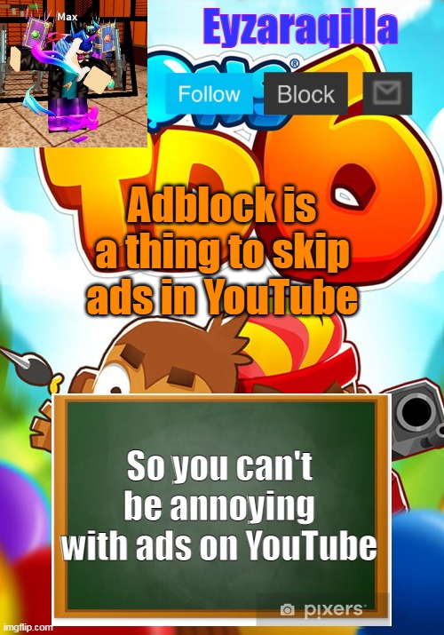 The link is in the description | Adblock is a thing to skip ads in YouTube; So you can't be annoying with ads on YouTube | image tagged in eyzaraqilla's template | made w/ Imgflip meme maker