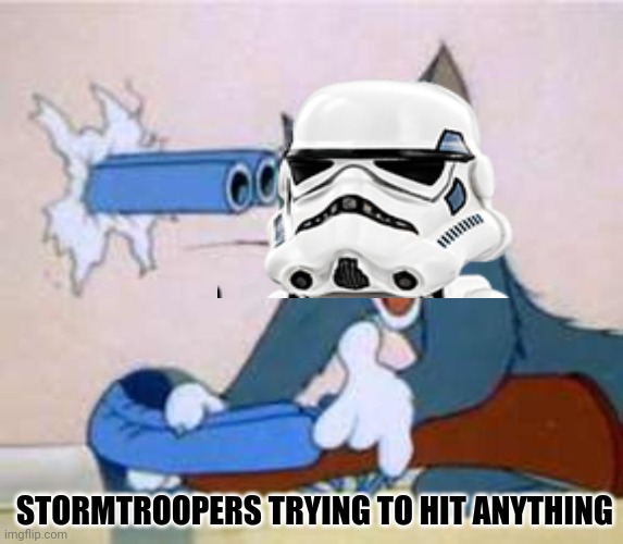tom the cat shooting himself  | STORMTROOPERS TRYING TO HIT ANYTHING | image tagged in tom the cat shooting himself | made w/ Imgflip meme maker