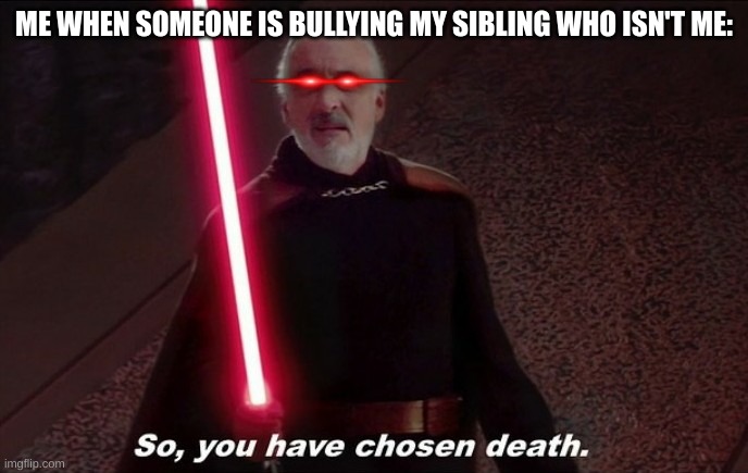 having a sibling(s) be like: | ME WHEN SOMEONE IS BULLYING MY SIBLING WHO ISN'T ME: | image tagged in so you have choosen death,memes,relatable,siblings | made w/ Imgflip meme maker