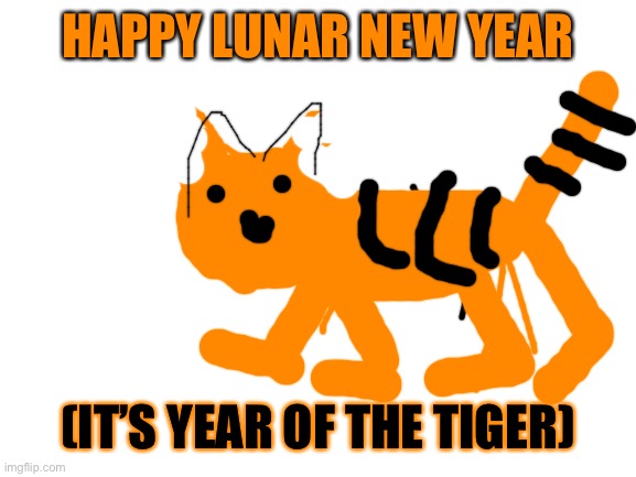 Epic | HAPPY LUNAR NEW YEAR; (IT’S YEAR OF THE TIGER) | image tagged in blank white template | made w/ Imgflip meme maker