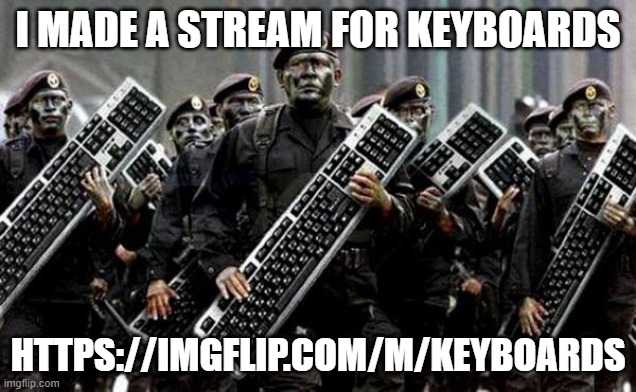 https://imgflip.com/m/keyboards | I MADE A STREAM FOR KEYBOARDS; HTTPS://IMGFLIP.COM/M/KEYBOARDS | image tagged in keyboard warrior | made w/ Imgflip meme maker
