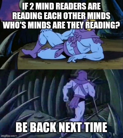 Skeletor disturbing facts | IF 2 MIND READERS ARE READING EACH OTHER MINDS WHO'S MINDS ARE THEY READING? BE BACK NEXT TIME | image tagged in skeletor disturbing facts | made w/ Imgflip meme maker