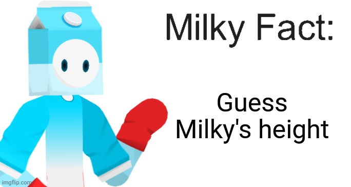 Milky Fact | Guess Milky's height | image tagged in milky fact | made w/ Imgflip meme maker