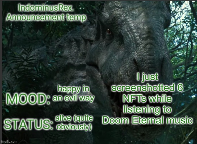 *evil laughter* | I just screenshotted 6 NFTs while listening to Doom Eternal music; happy in an evil way; alive (quite obviously) | image tagged in indominusrex announcement temp | made w/ Imgflip meme maker