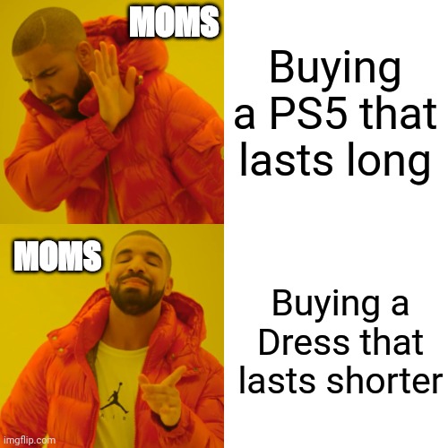 Moms in buying things | Buying a PS5 that lasts long; MOMS; Buying a Dress that lasts shorter; MOMS | image tagged in memes,drake hotline bling | made w/ Imgflip meme maker