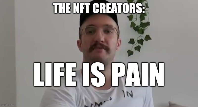 Life is pain | THE NFT CREATORS: | image tagged in life is pain | made w/ Imgflip meme maker